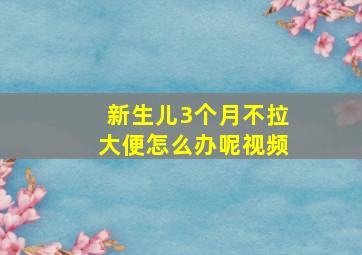 新生儿3个月不拉大便怎么办呢视频