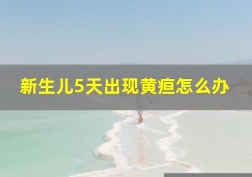 新生儿5天出现黄疸怎么办