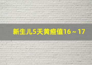 新生儿5天黄疸值16～17