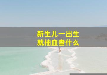 新生儿一出生就抽血查什么