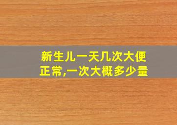 新生儿一天几次大便正常,一次大概多少量