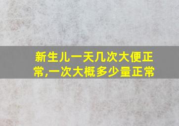 新生儿一天几次大便正常,一次大概多少量正常