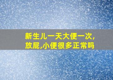 新生儿一天大便一次,放屁,小便很多正常吗