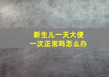 新生儿一天大便一次正常吗怎么办