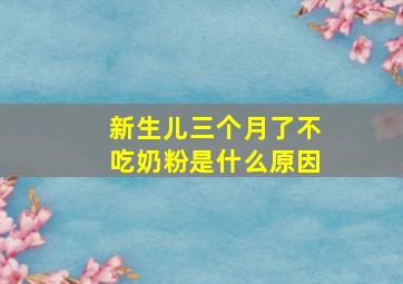 新生儿三个月了不吃奶粉是什么原因