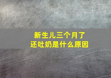 新生儿三个月了还吐奶是什么原因