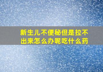 新生儿不便秘但是拉不出来怎么办呢吃什么药