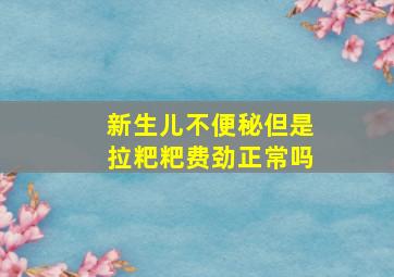 新生儿不便秘但是拉粑粑费劲正常吗