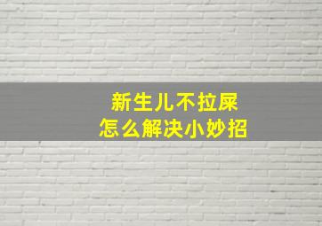 新生儿不拉屎怎么解决小妙招