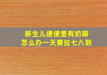 新生儿便便里有奶瓣怎么办一天要拉七八到