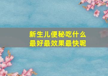 新生儿便秘吃什么最好最效果最快呢