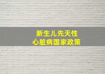 新生儿先天性心脏病国家政策