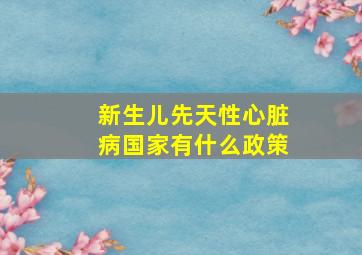 新生儿先天性心脏病国家有什么政策