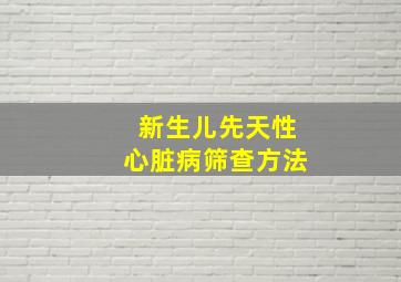 新生儿先天性心脏病筛查方法