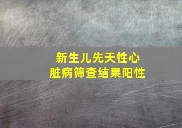 新生儿先天性心脏病筛查结果阳性