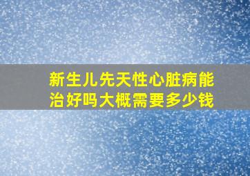 新生儿先天性心脏病能治好吗大概需要多少钱