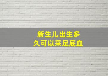 新生儿出生多久可以采足底血