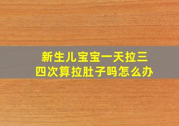 新生儿宝宝一天拉三四次算拉肚子吗怎么办