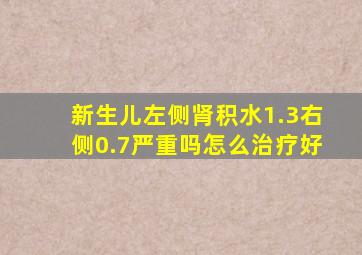 新生儿左侧肾积水1.3右侧0.7严重吗怎么治疗好