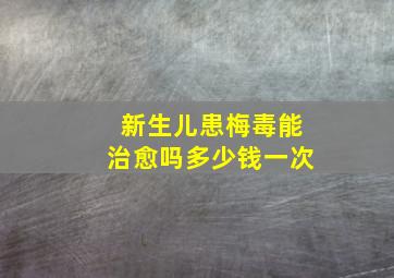 新生儿患梅毒能治愈吗多少钱一次