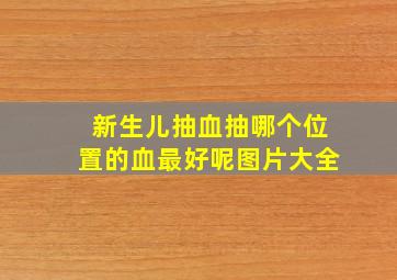 新生儿抽血抽哪个位置的血最好呢图片大全