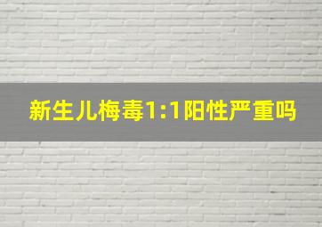 新生儿梅毒1:1阳性严重吗