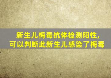 新生儿梅毒抗体检测阳性,可以判断此新生儿感染了梅毒