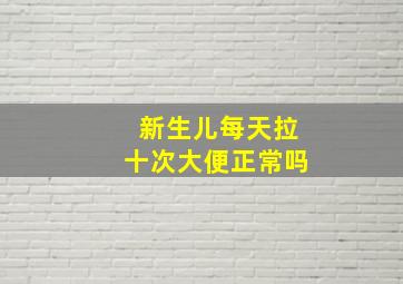 新生儿每天拉十次大便正常吗