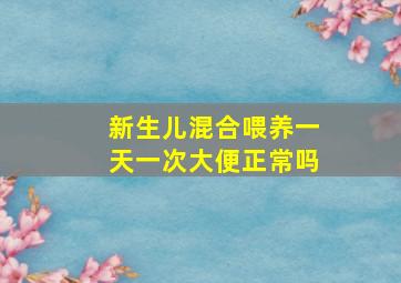 新生儿混合喂养一天一次大便正常吗