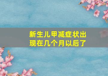 新生儿甲减症状出现在几个月以后了