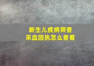 新生儿疾病筛查采血回执怎么查看