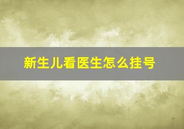 新生儿看医生怎么挂号