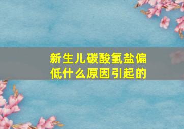 新生儿碳酸氢盐偏低什么原因引起的