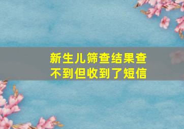 新生儿筛查结果查不到但收到了短信