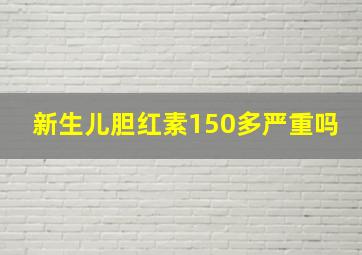 新生儿胆红素150多严重吗