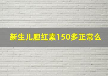 新生儿胆红素150多正常么