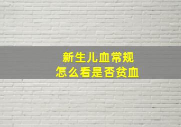 新生儿血常规怎么看是否贫血