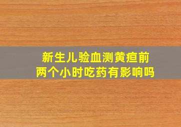 新生儿验血测黄疸前两个小时吃药有影响吗