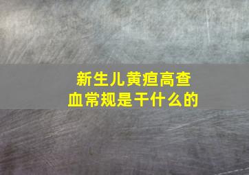 新生儿黄疸高查血常规是干什么的