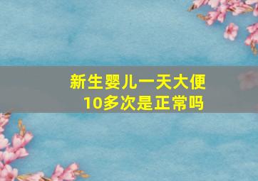 新生婴儿一天大便10多次是正常吗