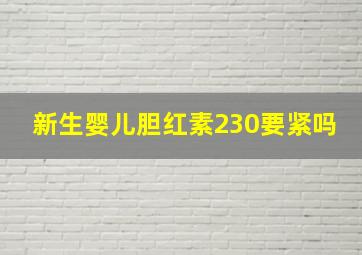 新生婴儿胆红素230要紧吗