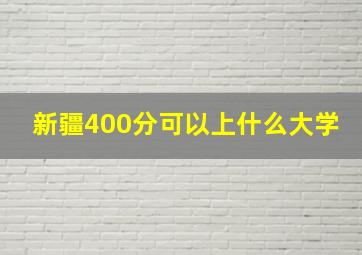 新疆400分可以上什么大学