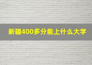 新疆400多分能上什么大学