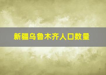 新疆乌鲁木齐人口数量