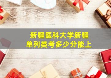 新疆医科大学新疆单列类考多少分能上