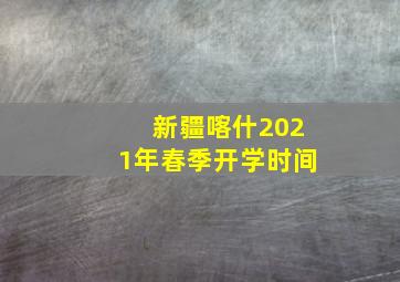 新疆喀什2021年春季开学时间