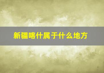 新疆喀什属于什么地方