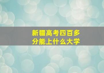 新疆高考四百多分能上什么大学