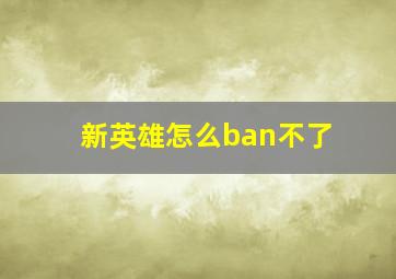 新英雄怎么ban不了