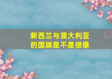 新西兰与澳大利亚的国旗是不是很像